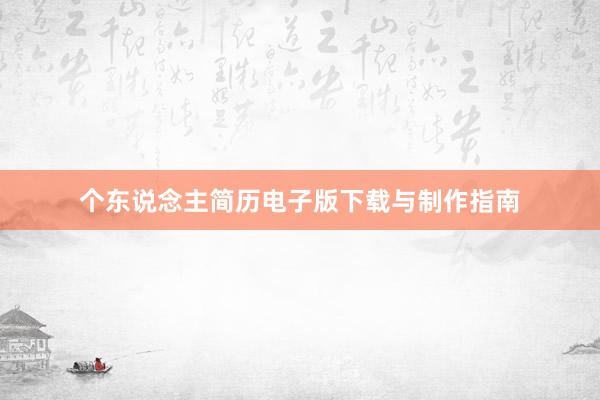 个东说念主简历电子版下载与制作指南