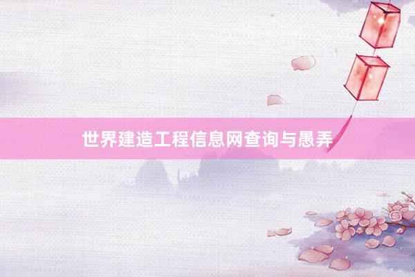 世界建造工程信息网查询与愚弄