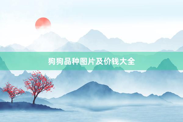 狗狗品种图片及价钱大全
